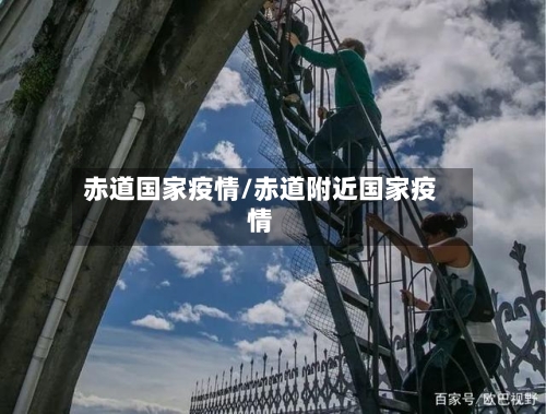 赤道国家疫情/赤道附近国家疫情-第3张图片