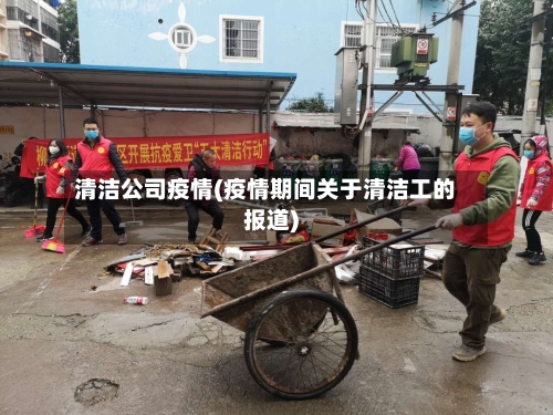 清洁公司疫情(疫情期间关于清洁工的报道)-第1张图片