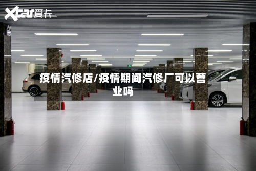 疫情汽修店/疫情期间汽修厂可以营业吗-第1张图片