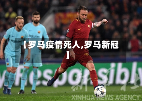 【罗马疫情死人,罗马新冠】-第1张图片
