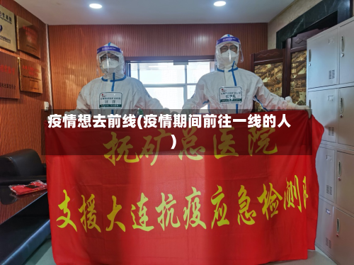 疫情想去前线(疫情期间前往一线的人)-第1张图片