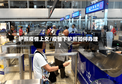 护照疫情上交/疫情下护照如何办理?-第1张图片
