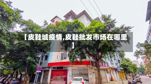 【皮鞋城疫情,皮鞋批发市场在哪里】-第2张图片