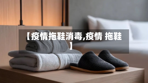 【疫情拖鞋消毒,疫情 拖鞋】-第3张图片