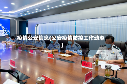疫情公安信息(公安疫情防控工作动态)-第1张图片