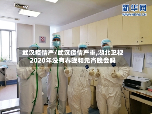 武汉疫情严/武汉疫情严重,湖北卫视2020年没有春晚和元宵晚会吗-第1张图片