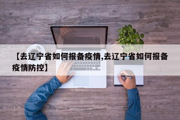 【去辽宁省如何报备疫情,去辽宁省如何报备疫情防控】