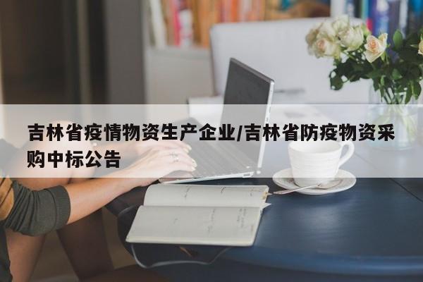 吉林省疫情物资生产企业/吉林省防疫物资采购中标公告