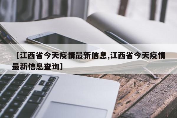 【江西省今天疫情最新信息,江西省今天疫情最新信息查询】