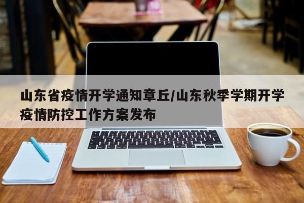 山东省疫情开学通知章丘/山东秋季学期开学疫情防控工作方案发布
