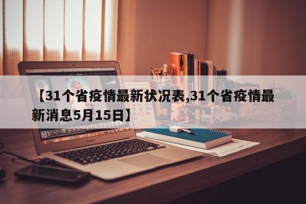 【31个省疫情最新状况表,31个省疫情最新消息5月15日】