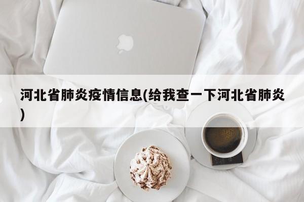 河北省肺炎疫情信息(给我查一下河北省肺炎)