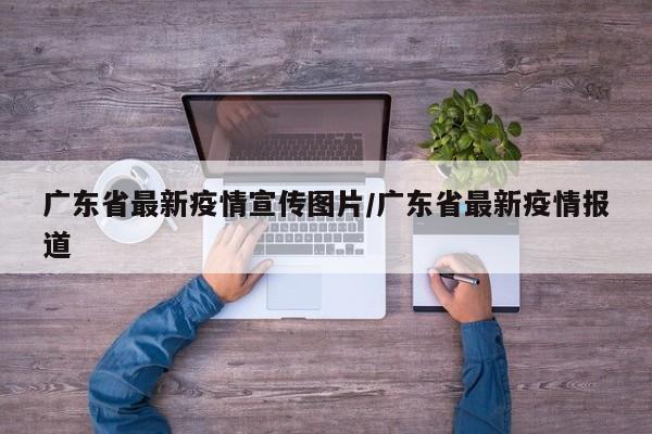 广东省最新疫情宣传图片/广东省最新疫情报道