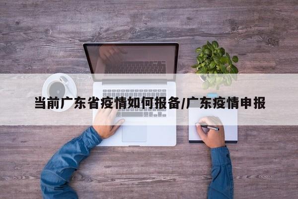 当前广东省疫情如何报备/广东疫情申报