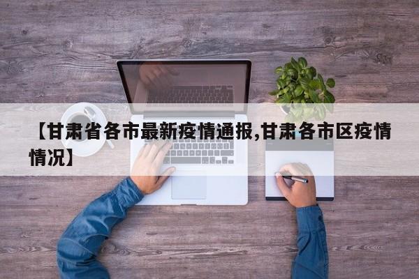 【甘肃省各市最新疫情通报,甘肃各市区疫情情况】
