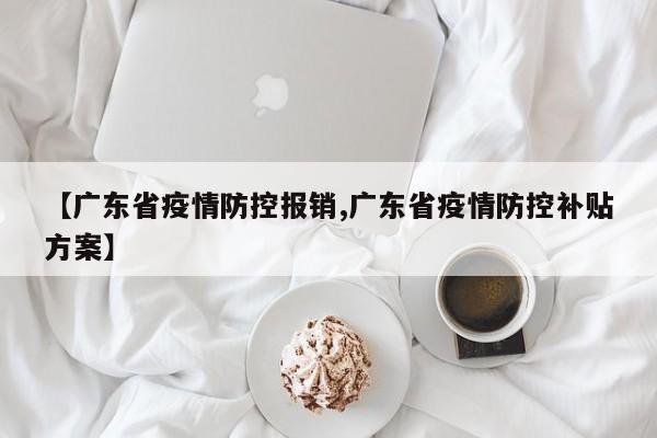 【广东省疫情防控报销,广东省疫情防控补贴方案】