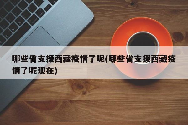 哪些省支援西藏疫情了呢(哪些省支援西藏疫情了呢现在)