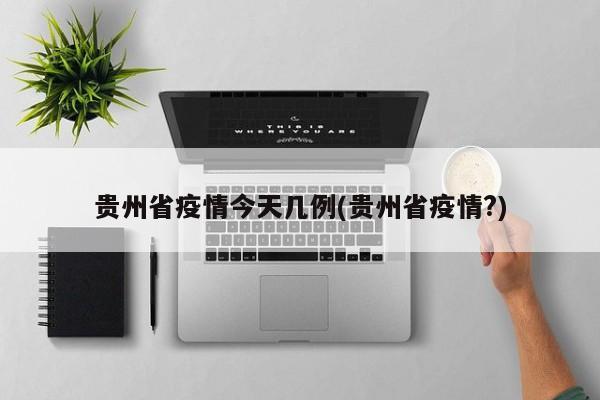 贵州省疫情今天几例(贵州省疫情?)