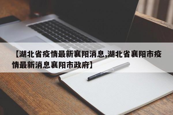 【湖北省疫情最新襄阳消息,湖北省襄阳市疫情最新消息襄阳市政府】