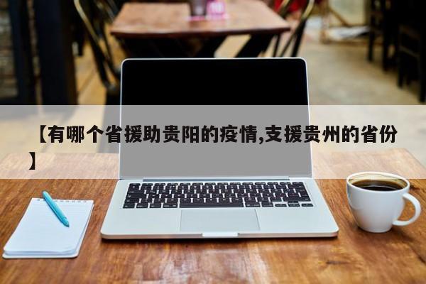 【有哪个省援助贵阳的疫情,支援贵州的省份】