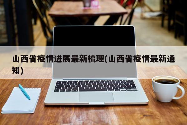 山西省疫情进展最新梳理(山西省疫情最新通知)