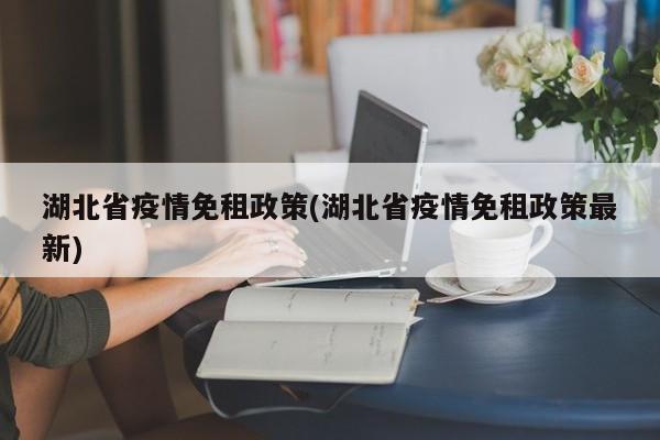 湖北省疫情免租政策(湖北省疫情免租政策最新)