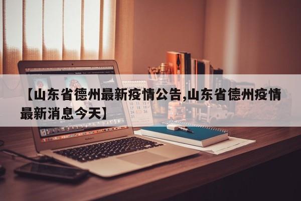 【山东省德州最新疫情公告,山东省德州疫情最新消息今天】