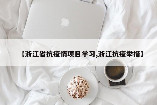 【浙江省抗疫情项目学习,浙江抗疫举措】