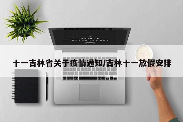 十一吉林省关于疫情通知/吉林十一放假安排