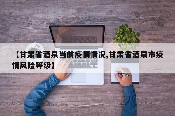 【甘肃省酒泉当前疫情情况,甘肃省酒泉市疫情风险等级】