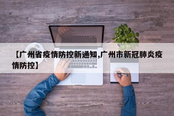 【广州省疫情防控新通知,广州市新冠肺炎疫情防控】