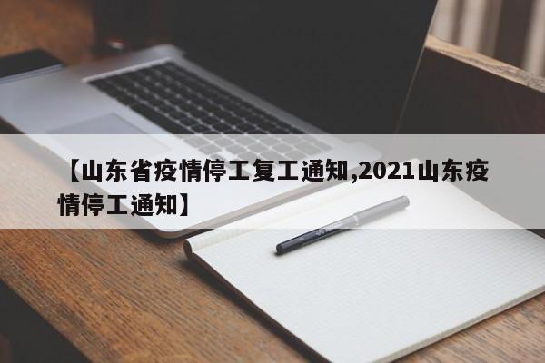 【山东省疫情停工复工通知,2021山东疫情停工通知】