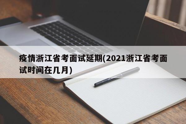 疫情浙江省考面试延期(2021浙江省考面试时间在几月)