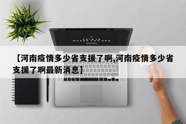 【河南疫情多少省支援了啊,河南疫情多少省支援了啊最新消息】