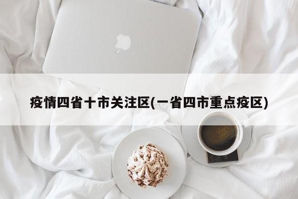 疫情四省十市关注区(一省四市重点疫区)