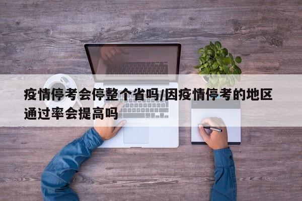 疫情停考会停整个省吗/因疫情停考的地区 通过率会提高吗