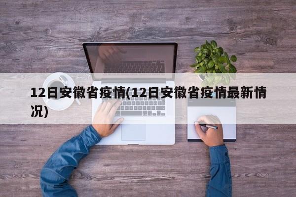 12日安徽省疫情(12日安徽省疫情最新情况)