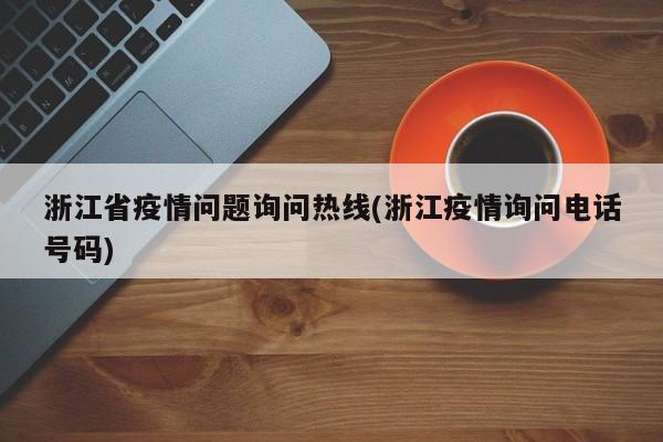 浙江省疫情问题询问热线(浙江疫情询问电话号码)