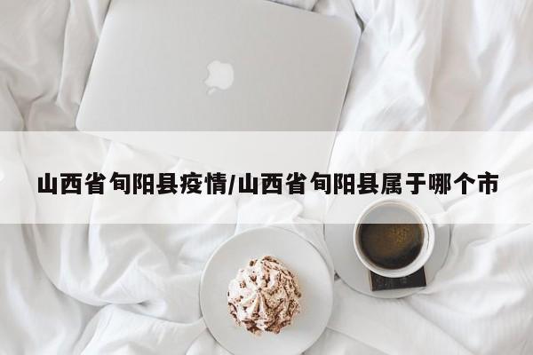 山西省旬阳县疫情/山西省旬阳县属于哪个市
