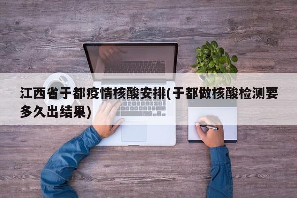 江西省于都疫情核酸安排(于都做核酸检测要多久出结果)