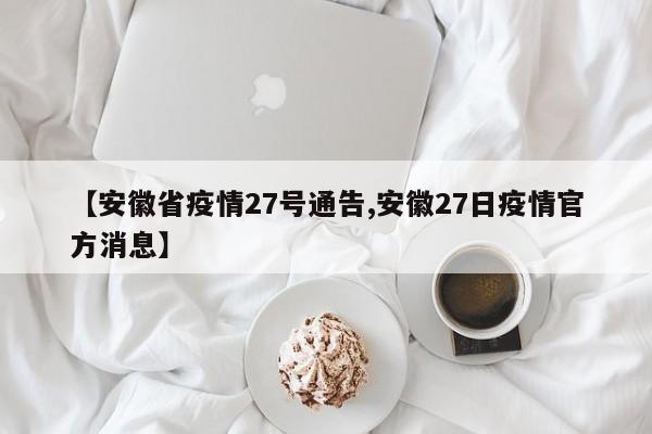 【安徽省疫情27号通告,安徽27日疫情官方消息】
