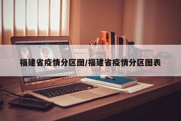 福建省疫情分区图/福建省疫情分区图表
