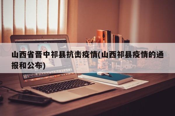 山西省晋中祁县抗击疫情(山西祁县疫情的通报和公布)