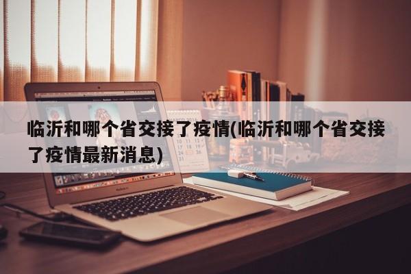 临沂和哪个省交接了疫情(临沂和哪个省交接了疫情最新消息)