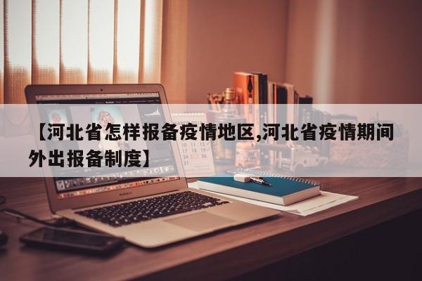 【河北省怎样报备疫情地区,河北省疫情期间外出报备制度】