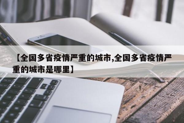【全国多省疫情严重的城市,全国多省疫情严重的城市是哪里】