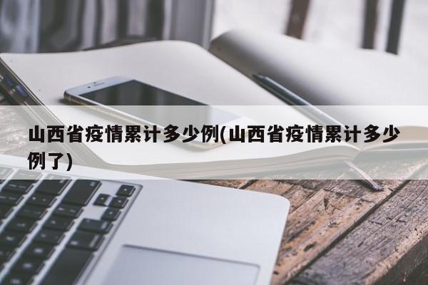 山西省疫情累计多少例(山西省疫情累计多少例了)