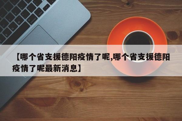 【哪个省支援德阳疫情了呢,哪个省支援德阳疫情了呢最新消息】