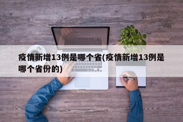疫情新增13例是哪个省(疫情新增13例是哪个省份的)