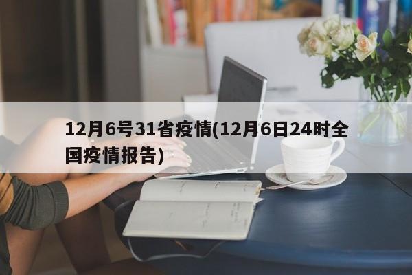12月6号31省疫情(12月6日24时全国疫情报告)